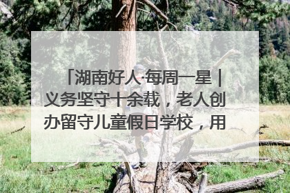 湖南好人·每周一星｜义务坚守十余载，老人创办留守儿童假日学校，用爱传道以心授艺