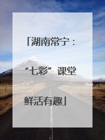 湖南常宁：“七彩”课堂鲜活有趣