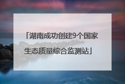 湖南成功创建9个国家生态质量综合监测站