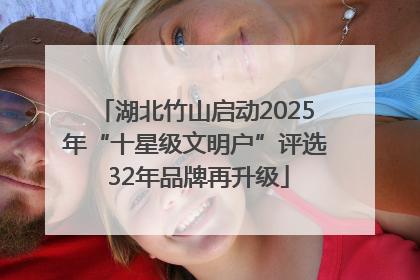 湖北竹山启动2025年“十星级文明户”评选 32年品牌再升级