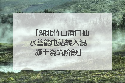 湖北竹山潘口抽水蓄能电站转入混凝土浇筑阶段