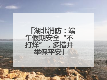 湖北消防：端午假期安全“不打烊”，多措并举保平安