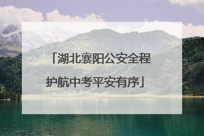湖北襄阳公安全程护航中考平安有序