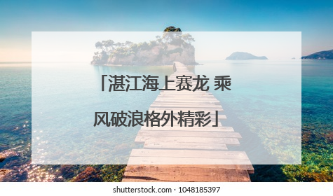 湛江海上赛龙 乘风破浪格外精彩