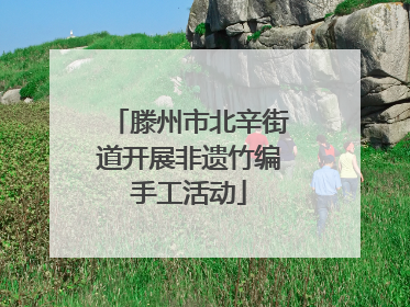 滕州市北辛街道开展非遗竹编手工活动