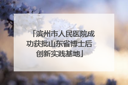 滨州市人民医院成功获批山东省博士后创新实践基地