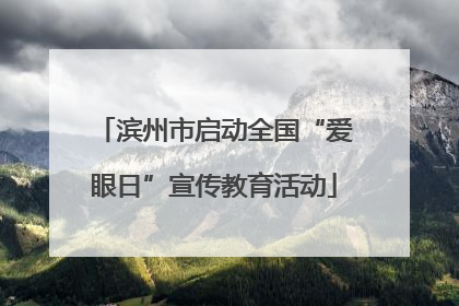 滨州市启动全国“爱眼日”宣传教育活动