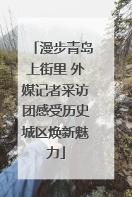 漫步青岛上街里 外媒记者采访团感受历史城区焕新魅力