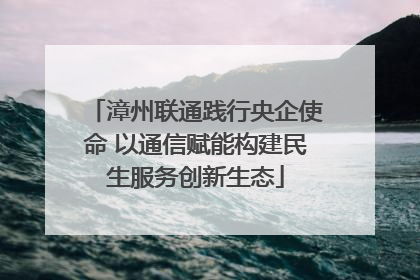 漳州联通践行央企使命 以通信赋能构建民生服务创新生态