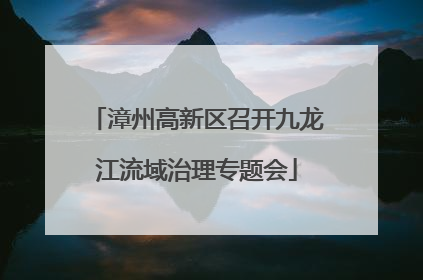 漳州高新区召开九龙江流域治理专题会
