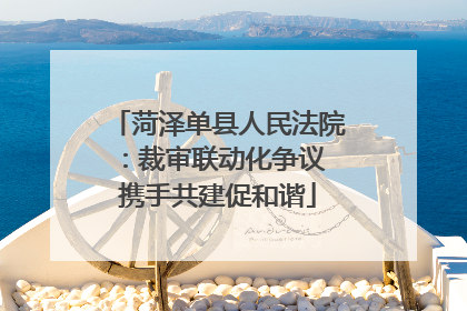 菏泽单县人民法院：裁审联动化争议 携手共建促和谐