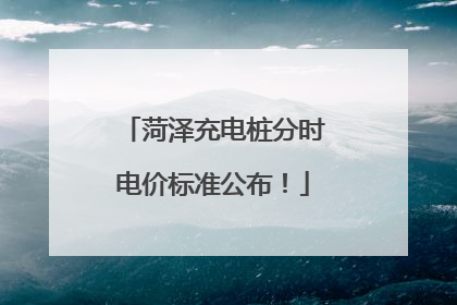 菏泽充电桩分时电价标准公布！
