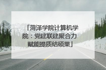 菏泽学院计算机学院：党建联建聚合力 赋能提质结硕果