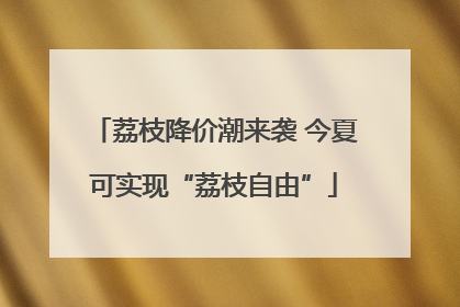 荔枝降价潮来袭 今夏可实现“荔枝自由”