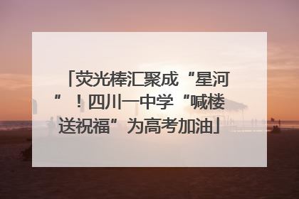 荧光棒汇聚成“星河”！四川一中学“喊楼送祝福”为高考加油