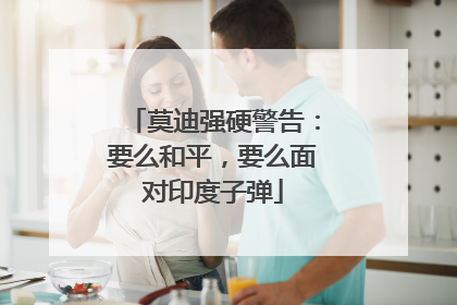 莫迪强硬警告：要么和平，要么面对印度子弹