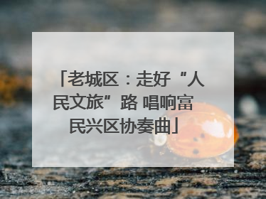 老城区：走好“人民文旅”路 唱响富民兴区协奏曲
