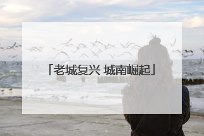 老城复兴 城南崛起
