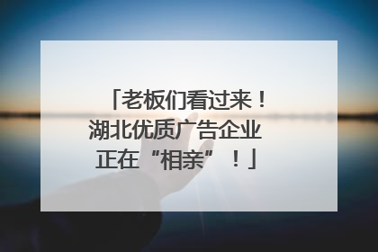 老板们看过来！湖北优质广告企业正在“相亲”！