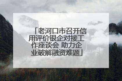 老河口市召开信用评价银企对接工作座谈会 助力企业破解融资难题