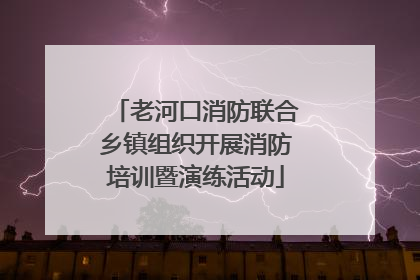 老河口消防联合乡镇组织开展消防培训暨演练活动