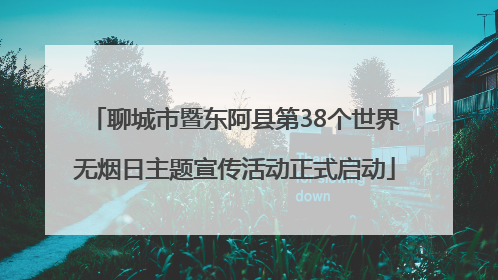 聊城市暨东阿县第38个世界无烟日主题宣传活动正式启动