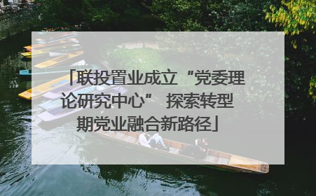 联投置业成立“党委理论研究中心” 探索转型期党业融合新路径