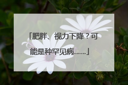 肥胖、视力下降？可能是种罕见病……
