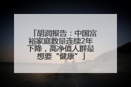 胡润报告：中国富裕家庭数量连续2年下降，高净值人群最想要“健康”