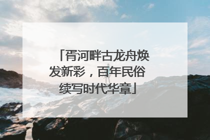胥河畔古龙舟焕发新彩，百年民俗续写时代华章
