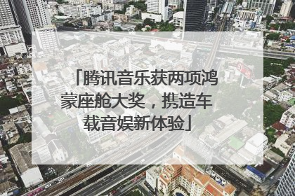 腾讯音乐获两项鸿蒙座舱大奖，携造车载音娱新体验