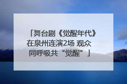 舞台剧《觉醒年代》在泉州连演2场 观众同呼吸共“觉醒”