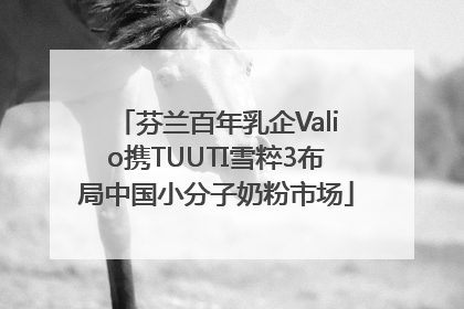 芬兰百年乳企Valio携TUUTI雪粹3布局中国小分子奶粉市场