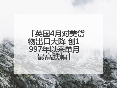 英国4月对美货物出口大降 创1997年以来单月最高跌幅