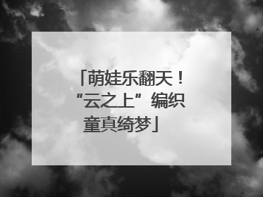 萌娃乐翻天！“云之上”编织童真绮梦