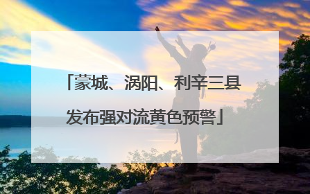 蒙城、涡阳、利辛三县发布强对流黄色预警