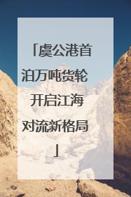 虞公港首泊万吨货轮 开启江海对流新格局