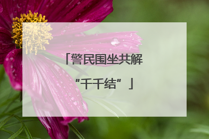 警民围坐共解“千千结”