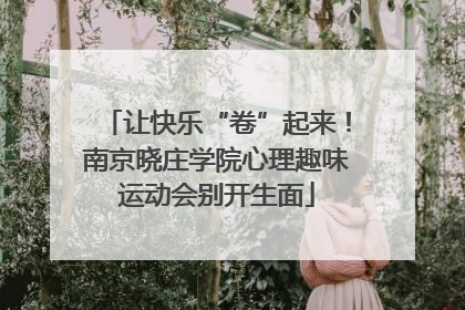 让快乐“卷”起来！南京晓庄学院心理趣味运动会别开生面