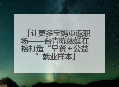 让更多宝妈重返职场——台青陈依媄在榕打造“早餐＋公益”就业样本
