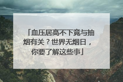 血压居高不下竟与抽烟有关？世界无烟日，你要了解这些事