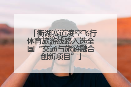 衡湖赛道凌空飞行体育旅游线路入选全国“交通与旅游融合创新项目”