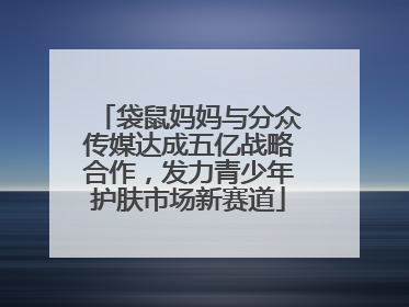 袋鼠妈妈与分众传媒达成五亿战略合作，发力青少年护肤市场新赛道