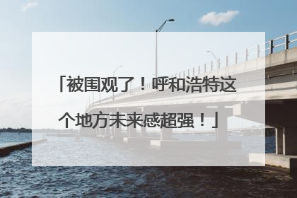 被围观了！呼和浩特这个地方未来感超强！