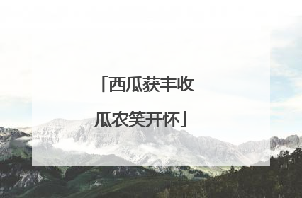 西瓜获丰收 瓜农笑开怀