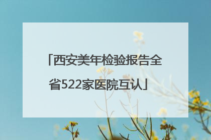 西安美年检验报告全省522家医院互认