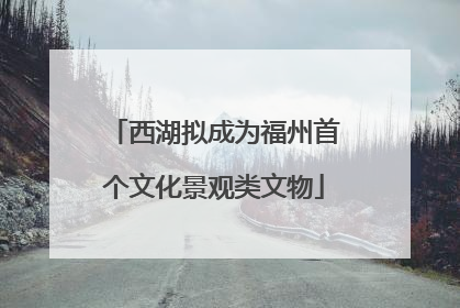 西湖拟成为福州首个文化景观类文物