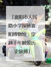 襄阳市人民路小学探秘襄阳博物馆：穿越千年触摸历史脉搏