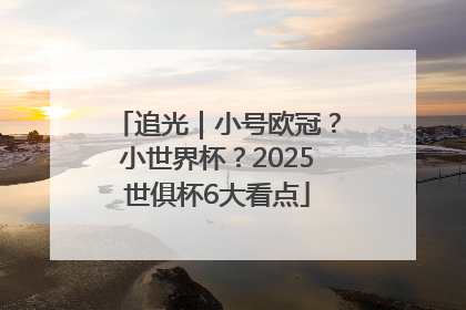追光｜小号欧冠？小世界杯？2025世俱杯6大看点