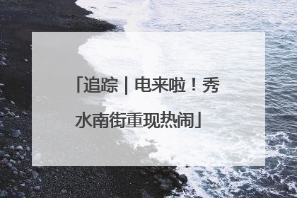 追踪｜电来啦！秀水南街重现热闹